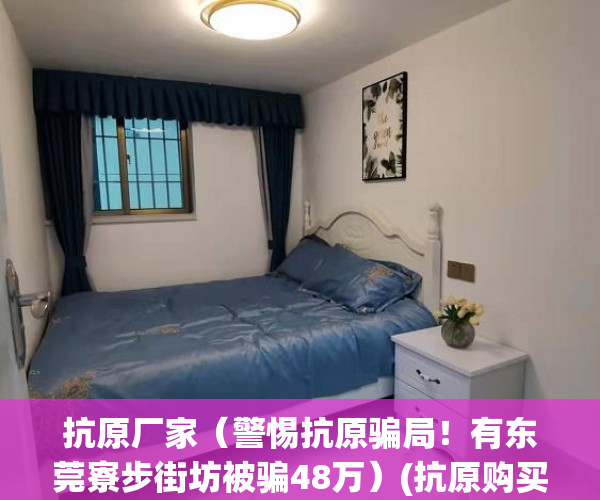 抗原厂家(警惕抗原骗局!有东莞寮步街坊被骗48万)(抗原购买)
