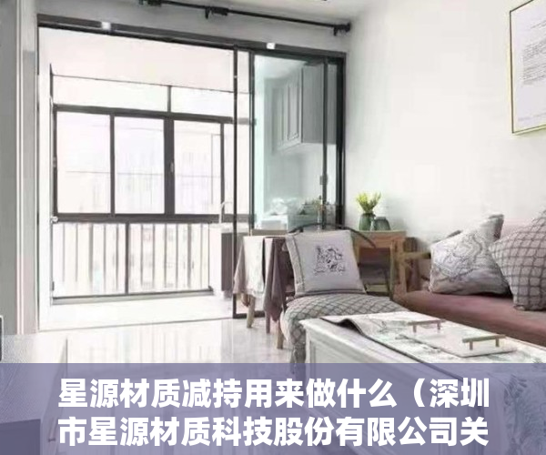 星源材质减持用来做什么（深圳市星源材质科技股份有限公司关于控股股东减持股份比例达到1%的公告）