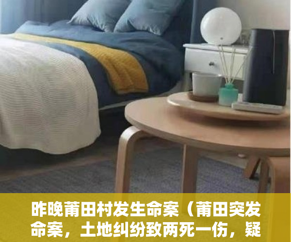 昨晚莆田村发生命案（莆田突发命案，土地纠纷致两死一伤，疑村干部一家三口被凶手灭门）