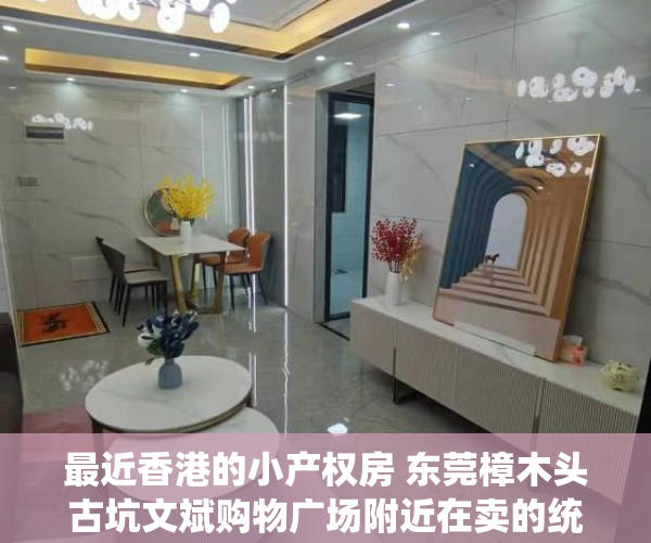 最近香港的小产权房 东莞樟木头古坑文斌购物广场附近在卖的统建楼小产权房金河市场旁在卖的小产权房金沙花园