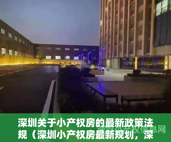 深圳关于小产权房的最新政策法规（深圳小产权房最新规划，深圳共有产权房一览表）