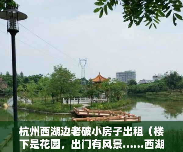 杭州西湖边老破小房子出租（楼下是花园，出门有风景……西湖边的“老破小”将变身景区化未来社区）