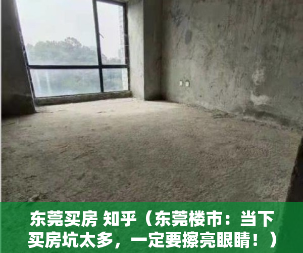 东莞买房 知乎（东莞楼市：当下买房坑太多，一定要擦亮眼睛！）