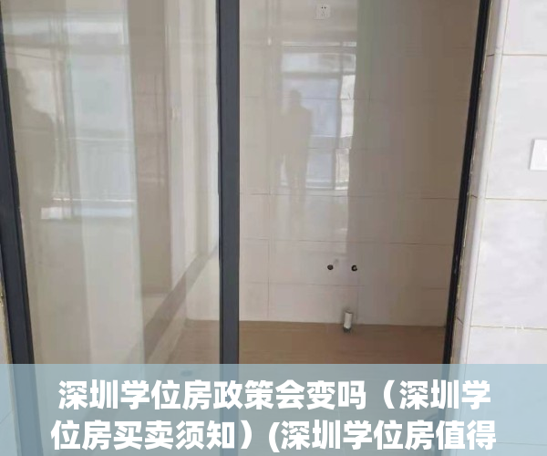 深圳学位房政策会变吗（深圳学位房买卖须知）(深圳学位房值得投资吗)