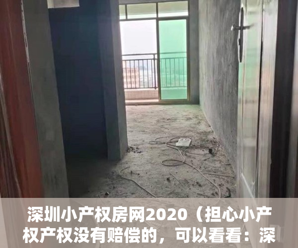 深圳小产权房网2020（担心小产权产权没有赔偿的，可以看看：深圳小产权房补偿真实案例！！！）