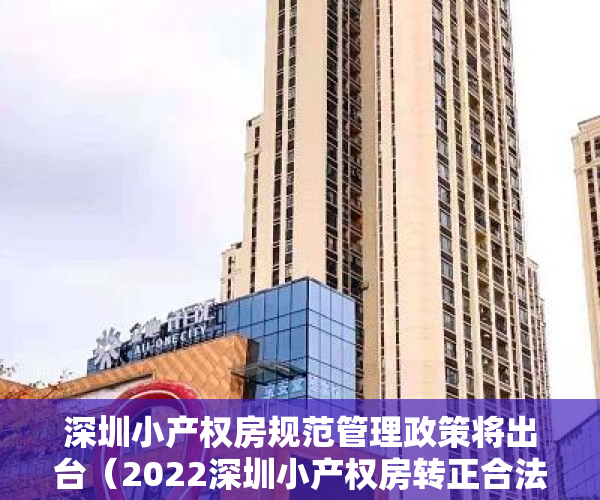深圳小产权房规范管理政策将出台（2022深圳小产权房转正合法化的必要性和可行性思考）