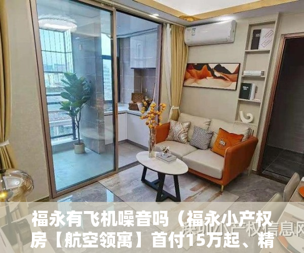 福永有飞机噪音吗（福永小产权房【航空领寓】首付15万起、精装修交房拎包入住、11号线福永站、地铁口怀德站600米。）