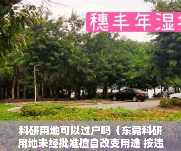 科研用地可以过户吗（东莞科研用地未经批准擅自改变用途 按违章建筑依法依规处理）