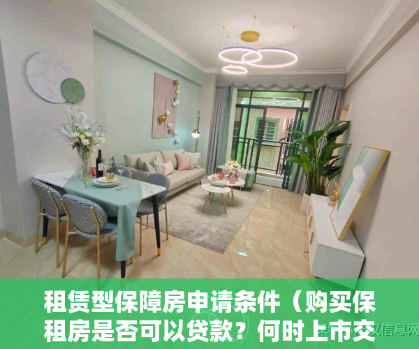 租赁型保障房申请条件（购买保租房是否可以贷款？何时上市交易？政策明确了）