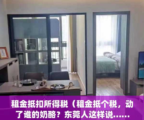 租金抵扣所得税（租金抵个税，动了谁的奶酪？东莞人这样说……）(租金抵扣个税标准)