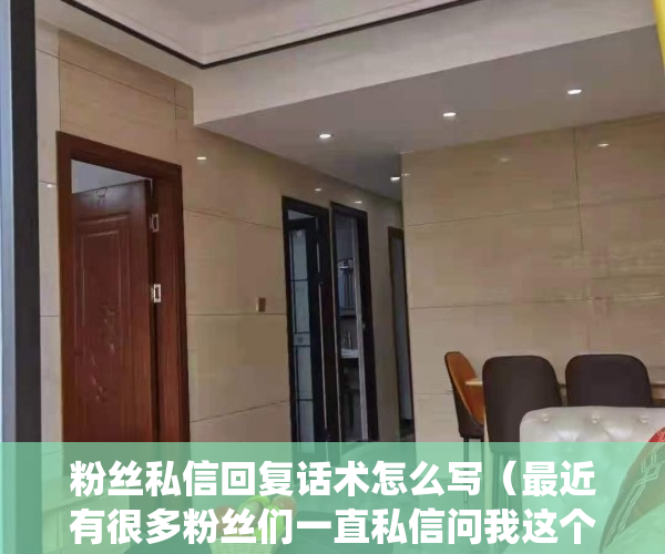 粉丝私信回复话术怎么写（最近有很多粉丝们一直私信问我这个问题，在这里我来做个统一解答）