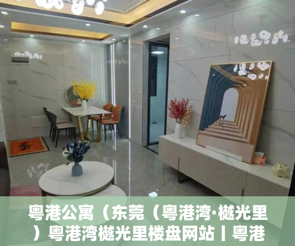 粤港公寓（东莞（粤港湾·樾光里）粤港湾樾光里楼盘网站丨粤港湾樾光里楼盘详情最新房价）