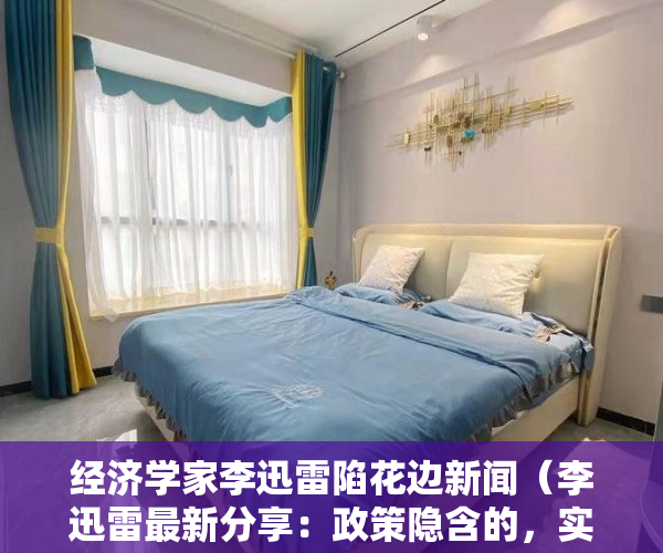经济学家李迅雷陷花边新闻（李迅雷最新分享：政策隐含的，实际上是要提高我们的风险偏好，港股上升空间可能比A股更大）
