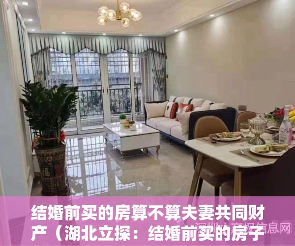 结婚前买的房算不算夫妻共同财产（湖北立探：结婚前买的房子属于个人财产吗）