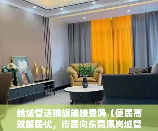 给城管送锦旗能接受吗（便民高效解民忧，市民向东莞凤岗城管赠送锦旗）