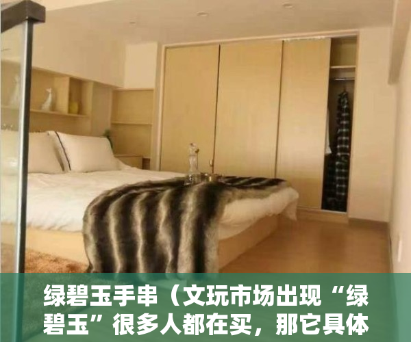 绿碧玉手串（文玩市场出现“绿碧玉”很多人都在买，那它具体是什么石头呢？）