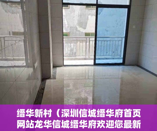 缙华新村（深圳信城缙华府首页网站龙华信城缙华府欢迎您最新户型房价楼盘详情）