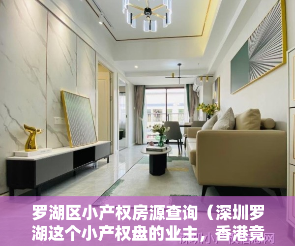 罗湖区小产权房源查询（深圳罗湖这个小产权盘的业主，香港竟占59％？独有优势＋位置＋价格）