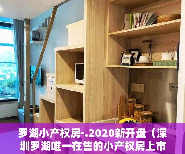 罗湖小产权房·.2020新开盘（深圳罗湖唯一在售的小产权房上市！四证齐全＋商品房50%的价格）