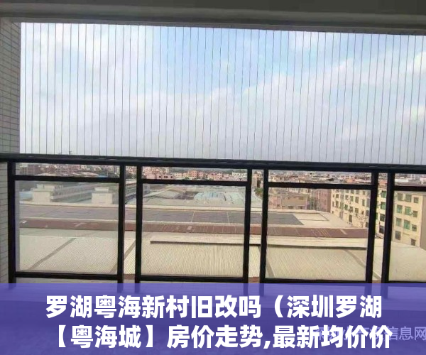 罗湖粤海新村旧改吗（深圳罗湖【粤海城】房价走势,最新均价价格,【粤海城】价格多少）