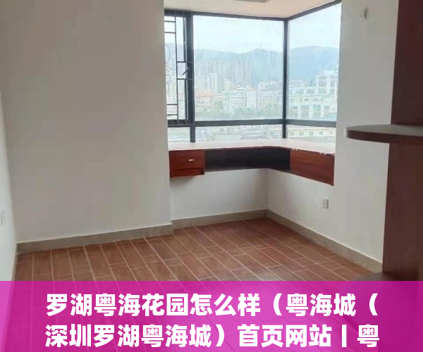 罗湖粤海花园怎么样（粤海城（深圳罗湖粤海城）首页网站丨粤海城价格_户型_地址_详情）