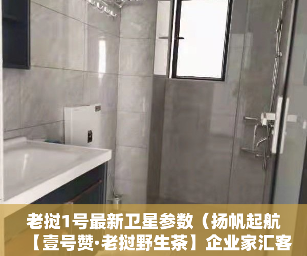 老挝1号最新卫星参数(扬帆起航【壹号赞·老挝野生茶】企业家汇客厅东莞长安店隆重开业!)
