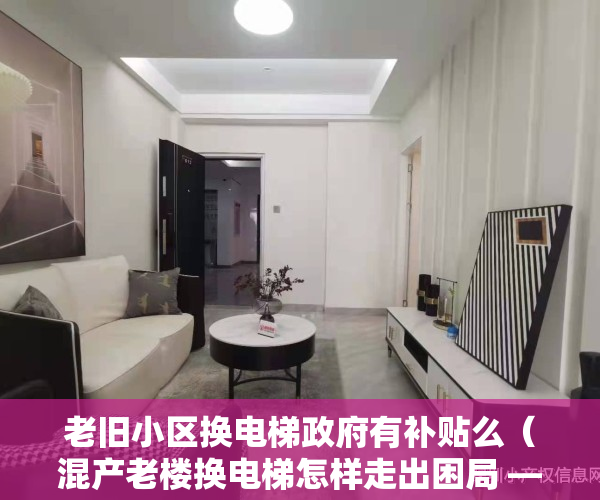 老旧小区换电梯政府有补贴么（混产老楼换电梯怎样走出困局 ——多产权小区改造难系列报道）