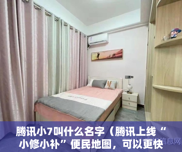 腾讯小7叫什么名字（腾讯上线“小修小补”便民地图，可以更快找到家门口小店）