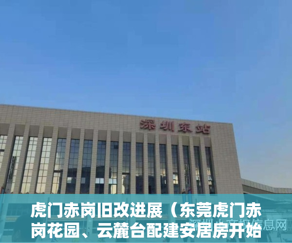 虎门赤岗旧改进展（东莞虎门赤岗花园、云麓台配建安居房开始定向配售）