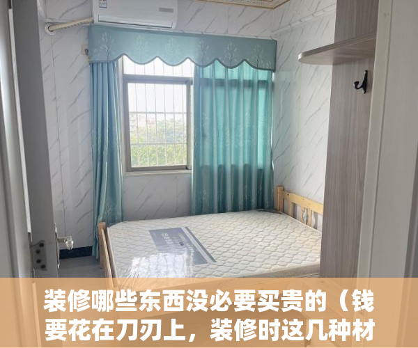 装修哪些东西没必要买贵的（钱要花在刀刃上，装修时这几种材料没必要买贵的！聪明人只选实用）
