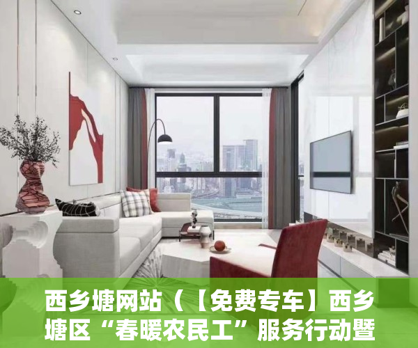 西乡塘网站（【免费专车】西乡塘区“春暖农民工”服务行动暨“点对点”招聘送工活动开始啦！）