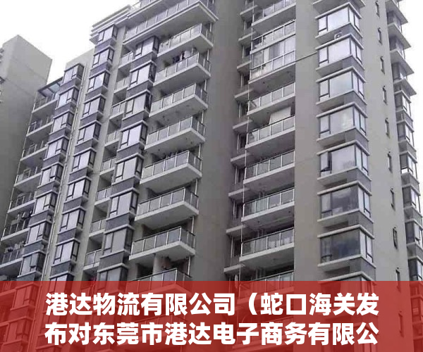 港达物流有限公司（蛇口海关发布对东莞市港达电子商务有限公司侵犯知识产权的行政处罚决定）