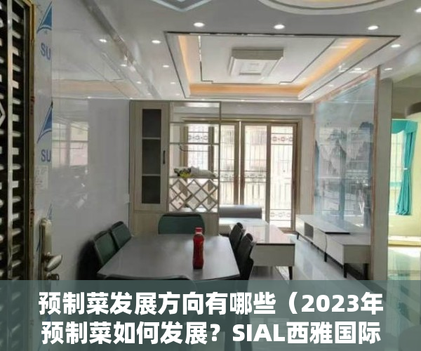 预制菜发展方向有哪些（2023年预制菜如何发展？SIAL西雅国际食品展（深圳）为您揭晓答案）