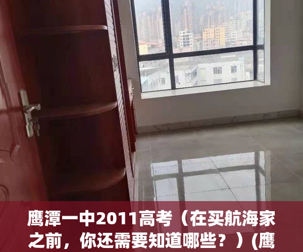 鹰潭一中2011高考（在买航海家之前，你还需要知道哪些？）(鹰潭一中论坛)
