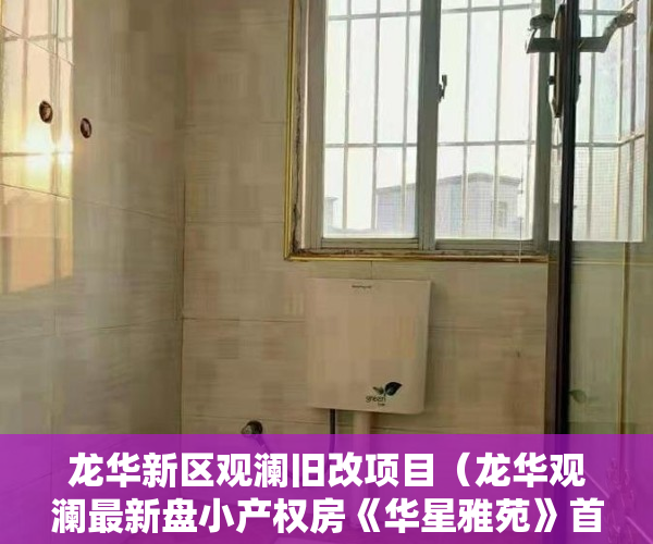 龙华新区观澜旧改项目（龙华观澜最新盘小产权房《华星雅苑》首付8万买华润拆迁房）