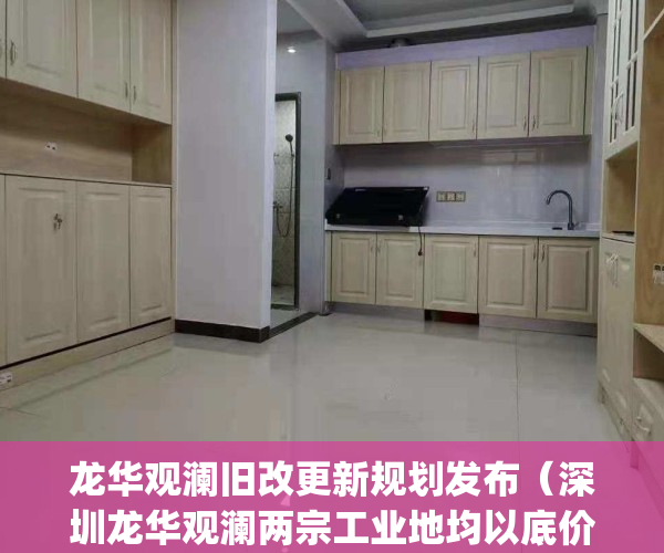 龙华观澜旧改更新规划发布（深圳龙华观澜两宗工业地均以底价成交）(龙华观澜发展前景)