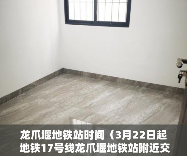 龙爪堰地铁站时间（3月22日起 地铁17号线龙爪堰地铁站附近交通有变化）