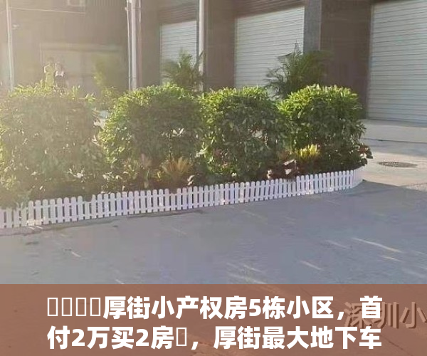 ️️️️厚街小产权房5栋小区，首付2万买2房️，厚街最大地下车库，大型花园️，1成首付，分期8年 低利息，厚街《华悦天城》