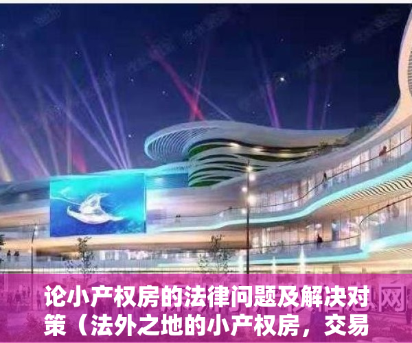 论小产权房的法律问题及解决对策（法外之地的小产权房，交易风险可不小，这个便宜不敢轻易捡）