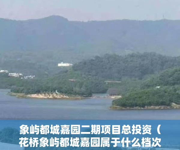 象屿都城嘉园二期项目总投资（花桥象屿都城嘉园属于什么档次的？值得买吗？）
