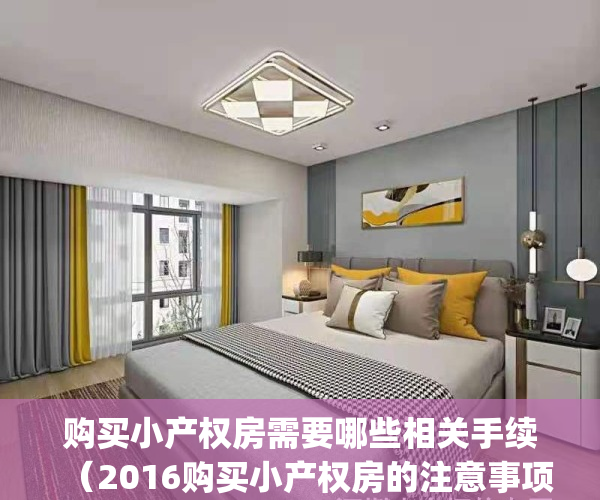 购买小产权房需要哪些相关手续（2016购买小产权房的注意事项）(购买小产权房需要注意什么)