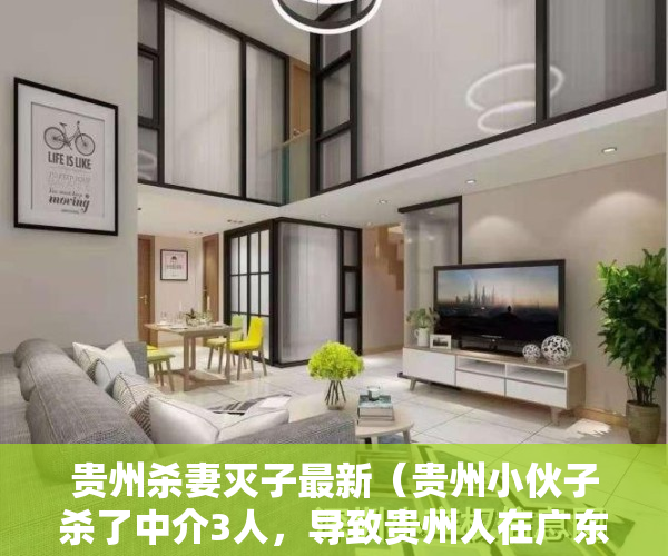贵州杀妻灭子最新（贵州小伙子杀了中介3人，导致贵州人在广东深圳和东莞进不了厂）