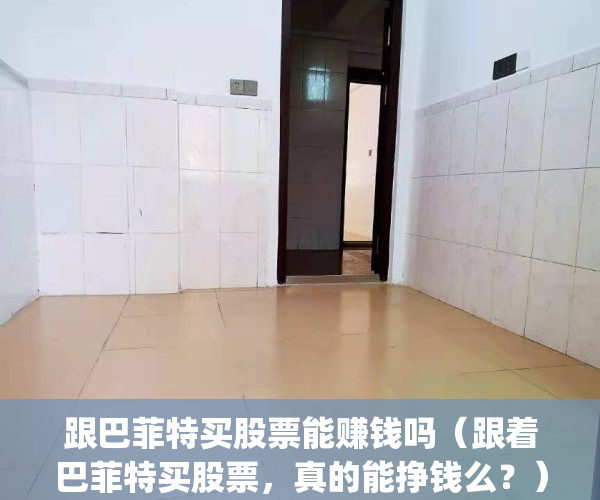 跟巴菲特买股票能赚钱吗（跟着巴菲特买股票，真的能挣钱么？）(可以跟着巴菲特买股票吗)