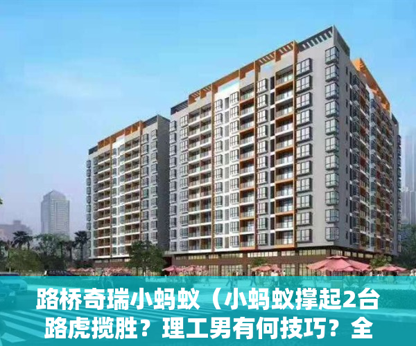路桥奇瑞小蚂蚁（小蚂蚁撑起2台路虎揽胜？理工男有何技巧？全铝车身神奇在哪儿？）
