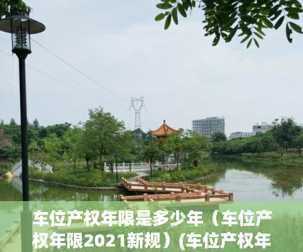 车位产权年限是多少年（车位产权年限2021新规）(车位产权年限一般是多少年?产权期过后怎么办)