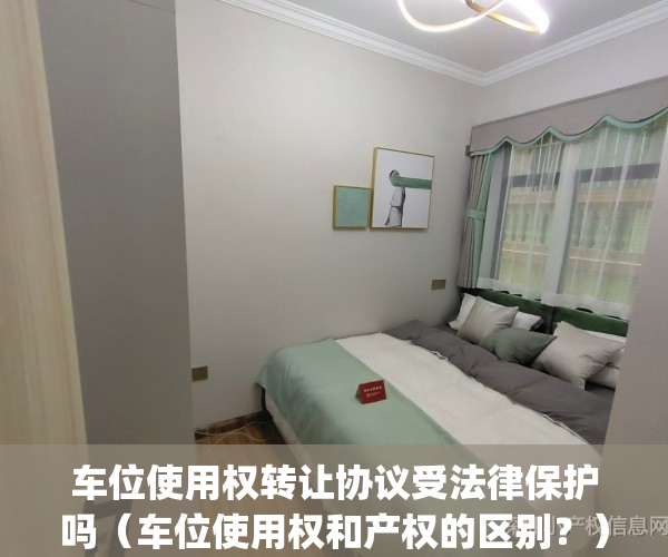 车位使用权转让协议受法律保护吗（车位使用权和产权的区别？）(车位 使用权转让协议)