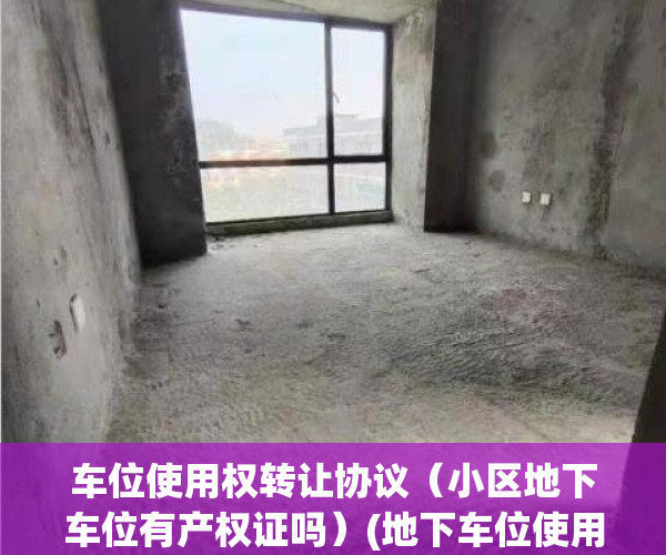 车位使用权转让协议（小区地下车位有产权证吗）(地下车位使用权转让协议是什么性质的车位)