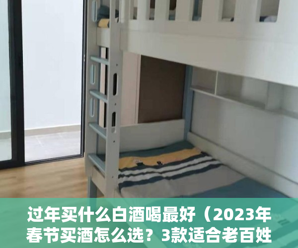 过年买什么白酒喝最好（2023年春节买酒怎么选？3款适合老百姓喝的纯粮食酒，花小钱喝好酒）