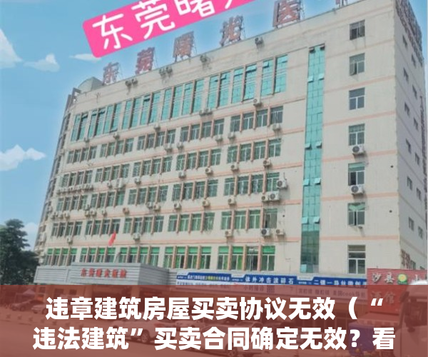 违章建筑房屋买卖协议无效（“违法建筑”买卖合同确定无效？看最高法怎么说……｜深圳“小产权房”研究）