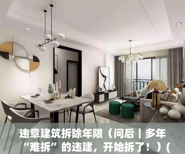 违章建筑拆除年限（问后｜多年“难拆”的违建，开始拆了！）(违建拆除一般要走多久程序)